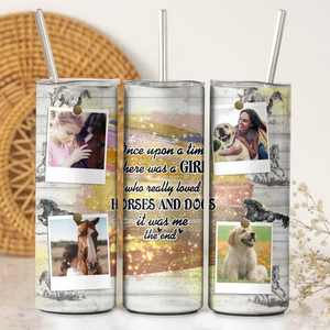 Personalized Upload Your Photo Once Upon A Time Here Was A Girl Who Really Loved Horses And Dogs It Was Me The End Horse Lovers Dog Lovers Skinny Tumbler Printed KVH23945