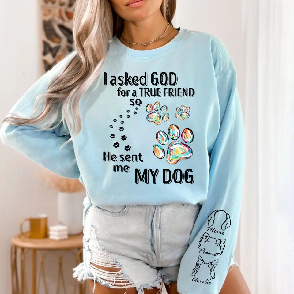 Personalized I Asked God For A True Friend so He Sent Me My Dogs Sweatshirt Printed LVA24392