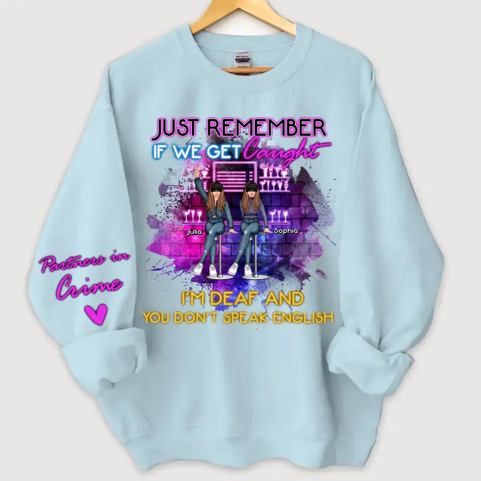 Personalized Just Remember If We Get Caught I'm Deaf And You Don't Speak English Bestie Gift Sweatshirt Printed HN24721