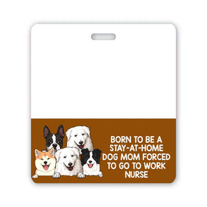 Personalized Born To Be A Stay-At-Home Dog Mom Forced To Go To Work Nurse Dog Lovers Gift Badge Buddy Printed LVA24934