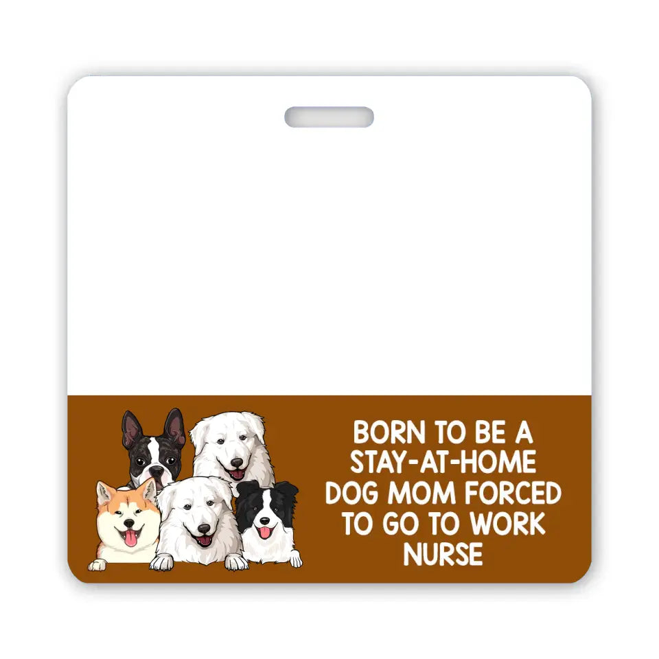 Personalized Born To Be A Stay-At-Home Dog Mom Forced To Go To Work Nurse Dog Lovers Gift Badge Buddy Printed LVA24934