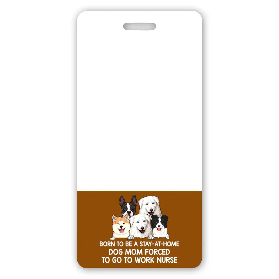 Personalized Born To Be A Stay-At-Home Dog Mom Forced To Go To Work Nurse Dog Lovers Gift Badge Buddy Printed LVA24934