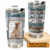 Personalized I Am Your Friend Your Partner Your Labrador You Are My Life My Love My Leader, I am Your Labrador Tumbler Printed 22DEC-HY22