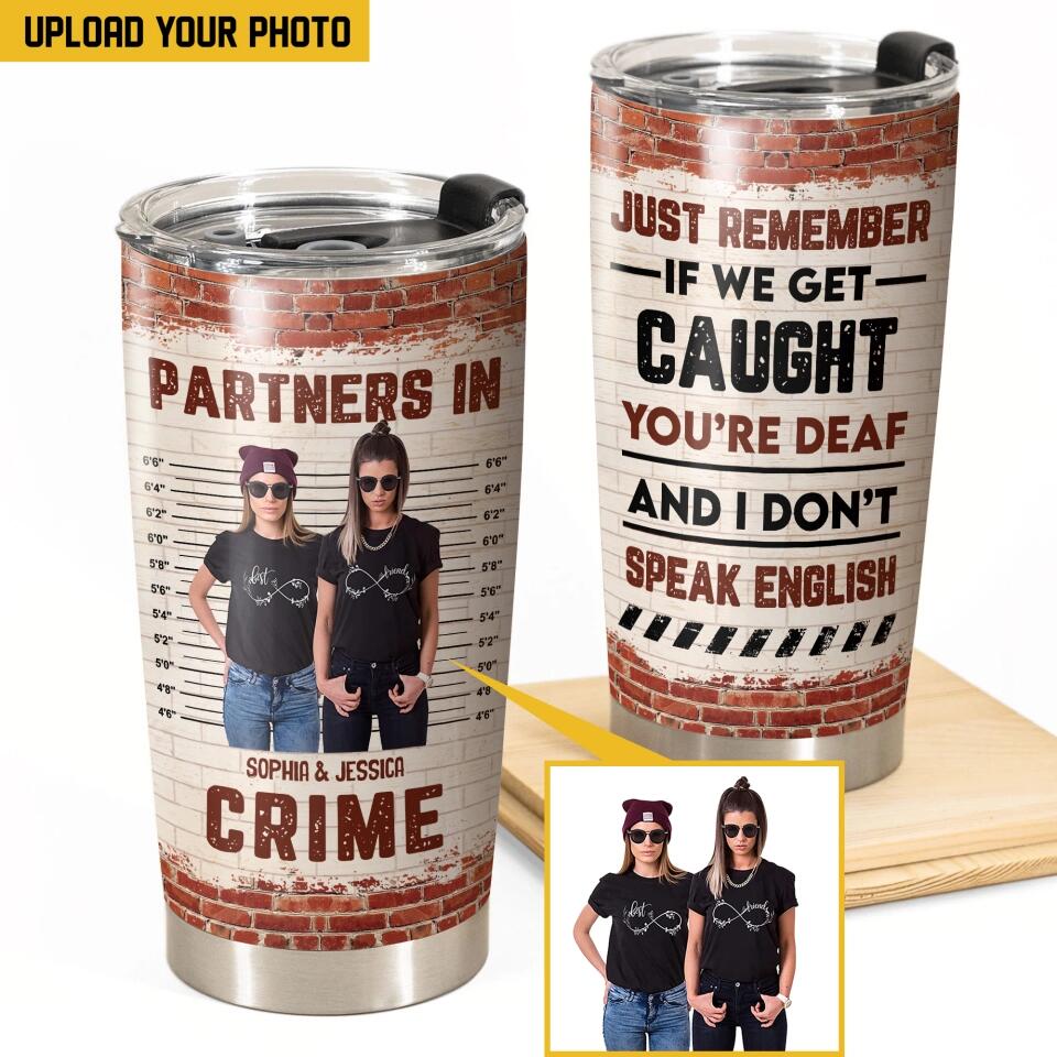 Personalized Partners In Crime Just Remember If We Get Caught You're Deaf And I Don't Speak English Tumbler Printed PNHQ2712