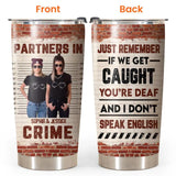 Personalized Partners In Crime Just Remember If We Get Caught You're Deaf And I Don't Speak English Tumbler Printed PNHQ2712