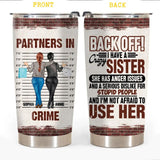 Personalized Partners In Crime, Back Off I Have A Crazy Sister She Has Anger Issues And A Serious Dislike For Stupid People And I'm Not Afraid To Use Her Tumbler Printed QTHY040123