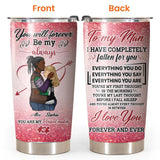 Personalized You Will Forever Be My Love To My Man I Have Completely Falllen For You  Tumbler Printed PNHQ0601