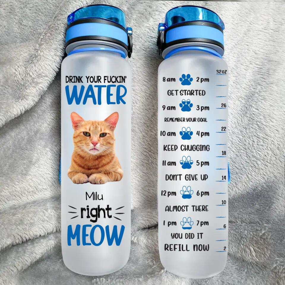 Personalized Upload Your Cat Photo Drink Your Fucking Water Right Meow Water Tracker Bottle Printed 23MAR-HQ31