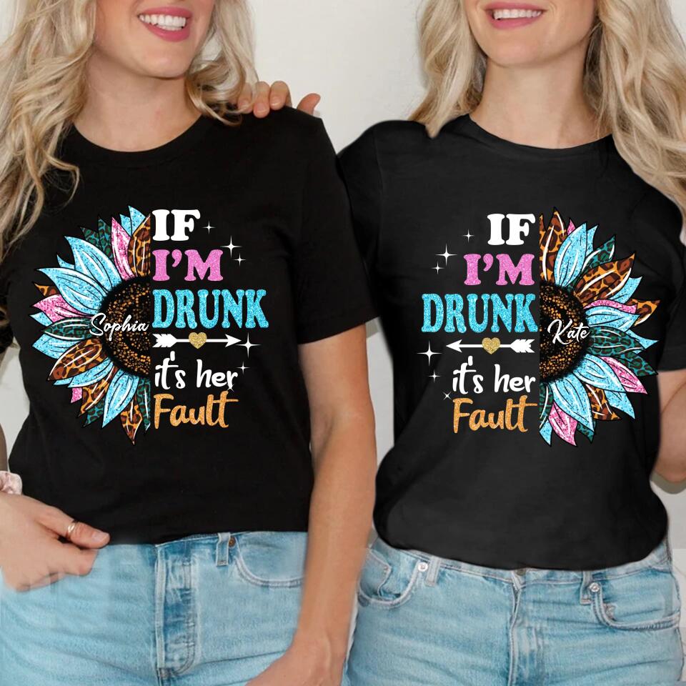 Personalized If I'm Drunk It's Her Fault Sunflower Bestie Name T-Shirt Printed 23APR-DT04