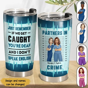 Personalized Partners In Crime Just Remember If We Get Caught You're Deaf And I Don't Speak English Gift For Nurse Tumbler Printed HTHPN1406