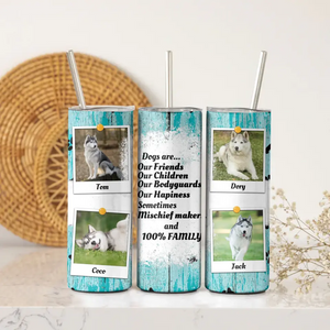 Personalized Upload Your Dog Photo Dogs Are Our Friends Our Children Our Bodyguards Our Hapiness 
Skinny Tumbler Printed PVD202332